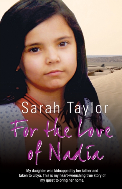 For the Love of Nadia : My Daughter Was Kidnapped by Her Father and Taken to Libya. This is My Heart-wrenching True Story of My Quest to Bring Her Home., Paperback / softback Book