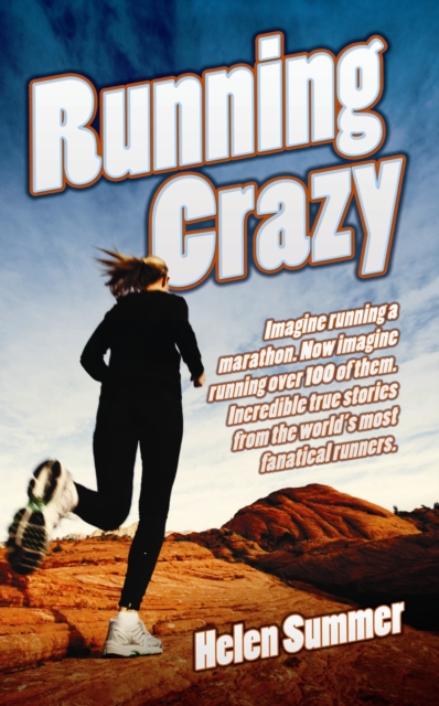 Running Crazy : Imagine Running a Marathon. Now Imagine Running Over 100 of Them. Incredible True Stories from the World's Most Fanatical Runners., Paperback / softback Book