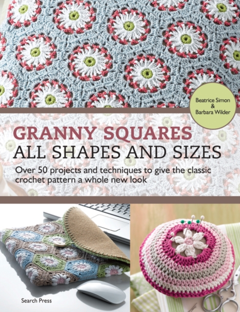 Granny Squares - All Shapes & Sizes : Over 50 Projects and Techniques to Give the Classic Crochet Pattern a Whole New Look, Paperback Book