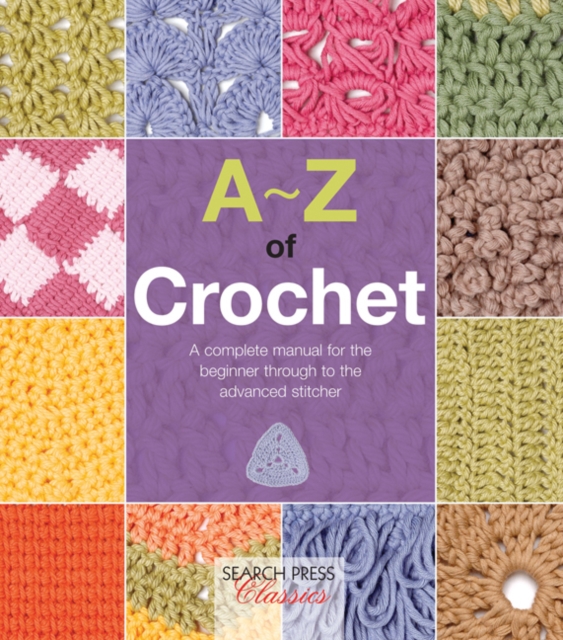 A-Z of Crochet : A Complete Manual for the Beginner Through to the Advanced Stitcher, Paperback / softback Book