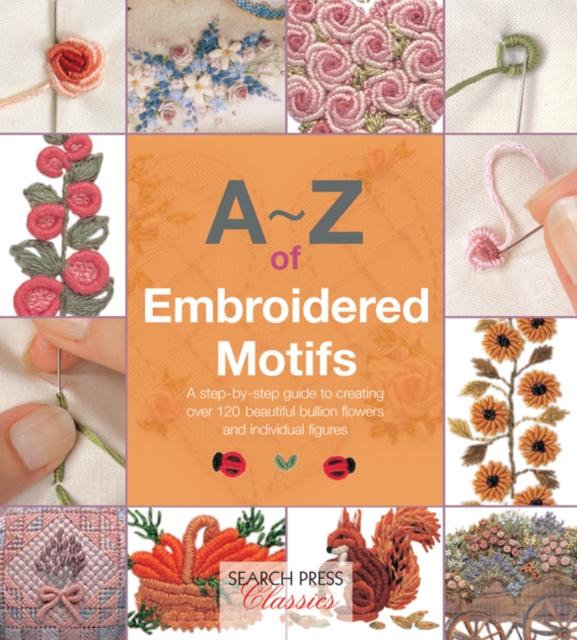 A-Z of Embroidered Motifs : A Step-by-Step Guide to Creating Over 120 Beautiful Bullion Flowers and Individual Figures, Paperback / softback Book