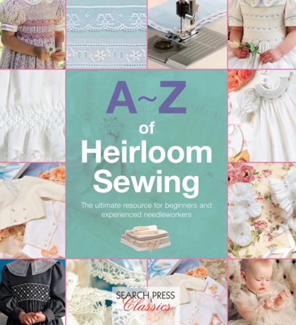 A-Z of Heirloom Sewing : The Ultimate Resource for Beginners and Experienced Needleworkers, Paperback / softback Book