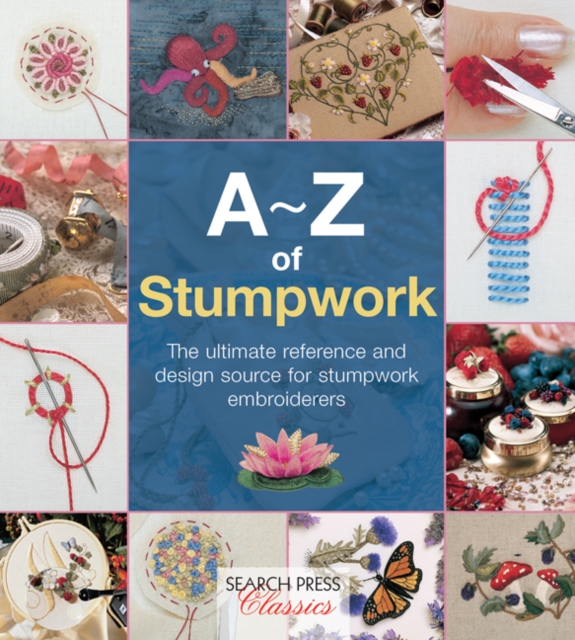 A-Z of Stumpwork : The Ultimate Reference and Design Source for Stumpwork Embroiderers, Paperback / softback Book