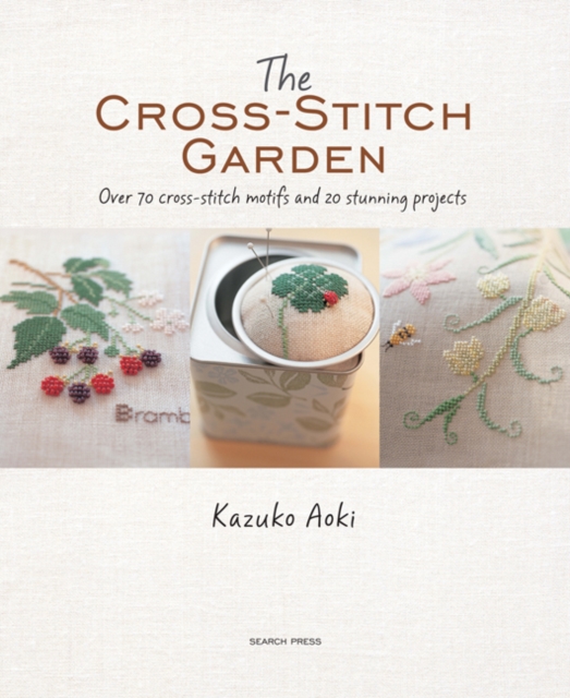 The Cross-Stitch Garden : Over 70 Cross-Stitch Motifs with 20 Stunning Projects, Paperback / softback Book