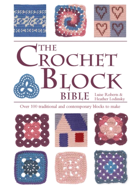 The Crochet Block Bible : Over 100 Traditional and Contemporary Blocks to Make, Spiral bound Book