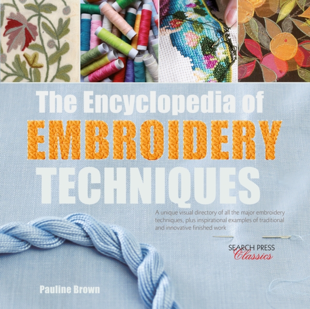 The Encyclopedia of Embroidery Techniques : A Unique Visual Directory of All the Major Embroidery Techniques, Plus Inspirational Examples of Traditional and Innovative Finished Work, Paperback / softback Book