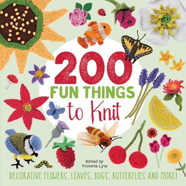 200 Fun Things to Knit : Decorative Flowers, Leaves, Bugs, Butterflies and More!, Paperback / softback Book