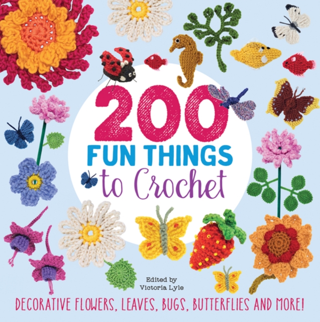 200 Fun Things to Crochet : Decorative Flowers, Leaves, Bugs, Butterflies and More!, Paperback / softback Book