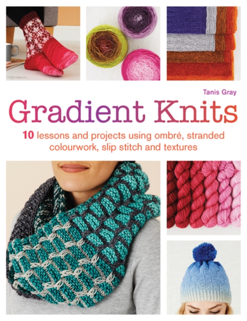 Gradient Knits : 10 Lessons and Projects Using Ombre, Stranded Colourwork, Slip Stitch and Textures, Paperback / softback Book