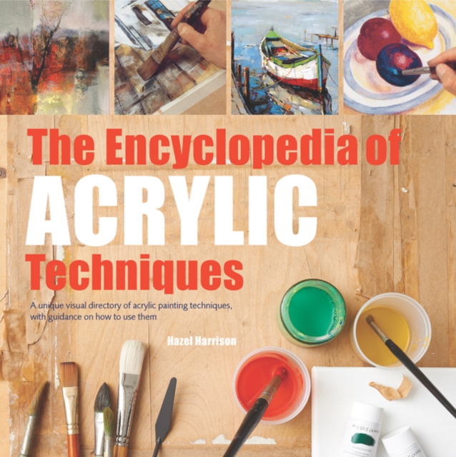 The Encyclopedia of Acrylic Techniques : A Unique Visual Directory of Acrylic Painting Techniques, with Guidance on How to Use Them, Paperback / softback Book