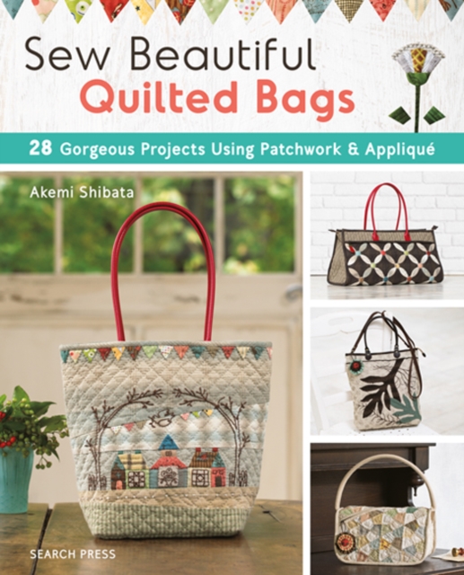 Sew Beautiful Quilted Bags : 28 Gorgeous Projects Using Patchwork & Applique, Paperback / softback Book