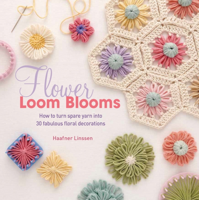 Flower Loom Blooms : How to Turn Spare Yarn into 30 Fabulous Floral Decorations, Paperback / softback Book