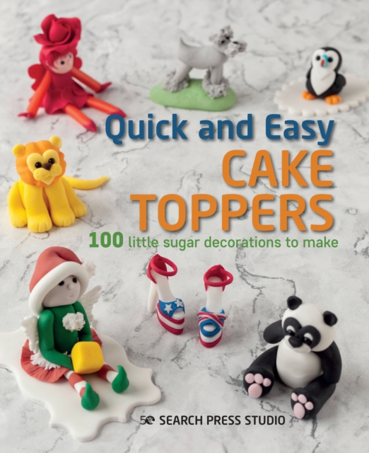 Quick and Easy Cake Toppers : 100 Little Sugar Decorations to Make, Paperback / softback Book