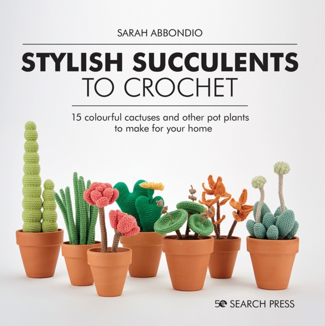 Stylish Succulents to Crochet : 15 Colourful Cactuses and Other Pot Plants to Make for Your Home, Hardback Book
