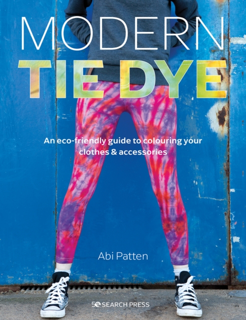 Modern Tie Dye : An ECO-Friendly Guide to Colouring Your Clothes & Accessories, Paperback / softback Book