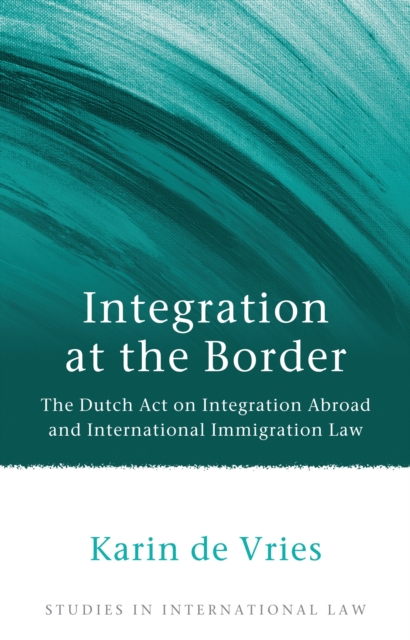 Integration at the Border : The Dutch Act on Integration Abroad and International Immigration Law, EPUB eBook