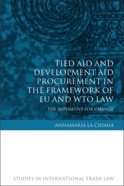 Tied Aid and Development Aid Procurement in the Framework of EU and WTO Law : The Imperative for Change, PDF eBook