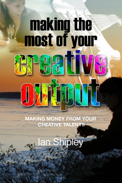 Making the Most of Your Creative Output : Generating income from your creative talent, EPUB eBook