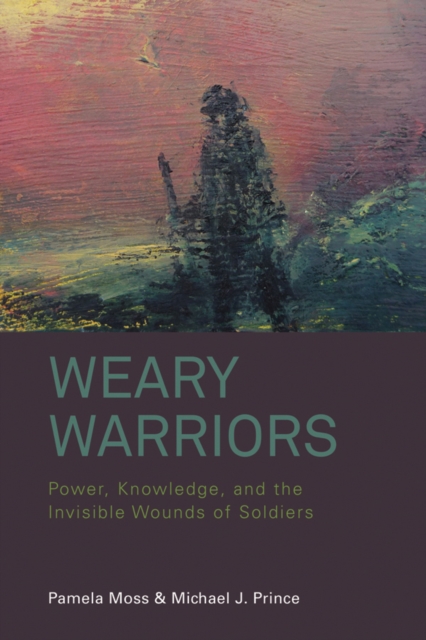 Weary Warriors : Power, Knowledge, and the Invisible Wounds of Soldiers, EPUB eBook