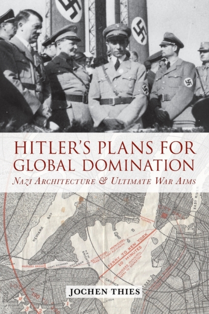 Hitler's Plans for Global Domination : Nazi Architecture and Ultimate War Aims, Paperback / softback Book