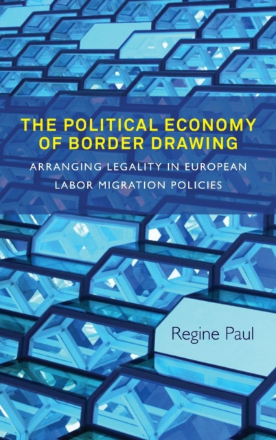 The Political Economy of Border Drawing : Arranging Legality in European Labor Migration Policies, Hardback Book