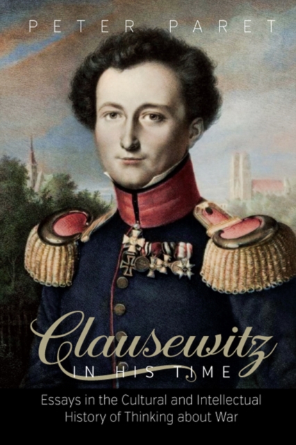 Clausewitz in His Time : Essays in the Cultural and Intellectual History of Thinking about War, PDF eBook