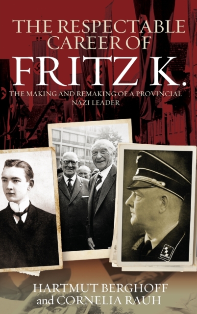 The Respectable Career of Fritz K. : The Making and Remaking of a Provincial Nazi Leader, Hardback Book