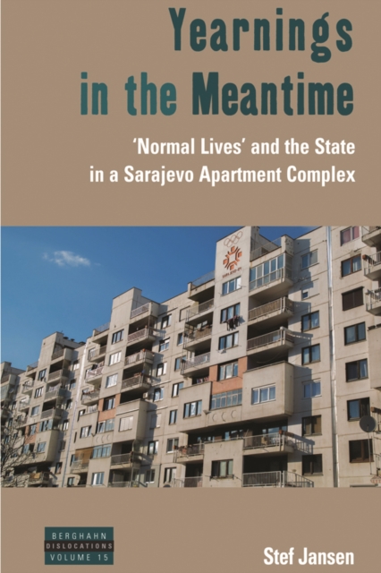 Yearnings in the Meantime : 'Normal Lives' and the State in a Sarajevo Apartment Complex, PDF eBook