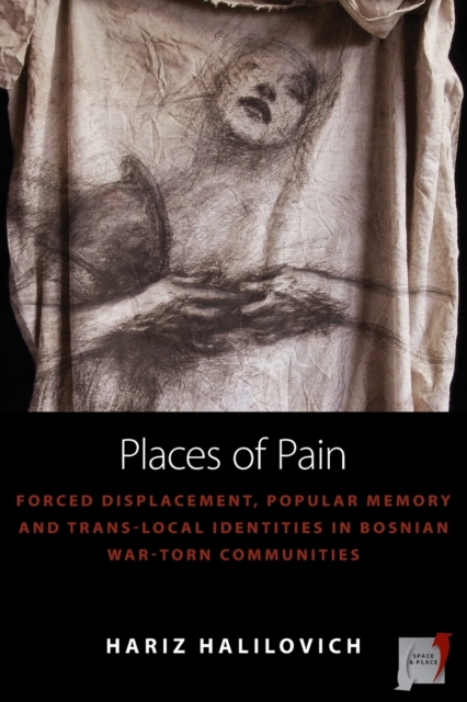 Places of Pain : Forced Displacement, Popular Memory and Trans-local Identities in Bosnian War-torn Communities, Paperback / softback Book