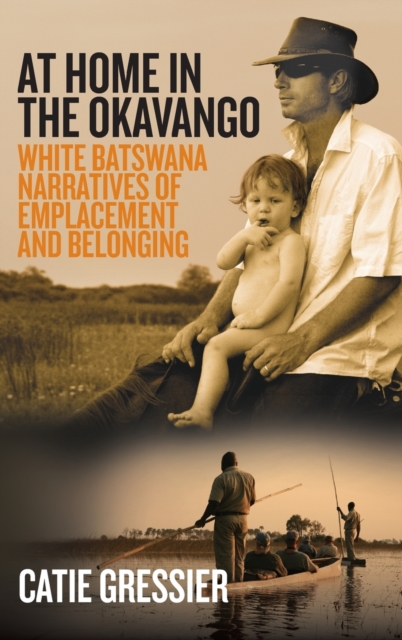At Home in the Okavango : White Batswana Narratives of Emplacement and Belonging, Hardback Book