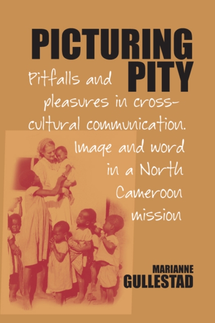 Picturing Pity : Pitfalls and Pleasures in Cross-Cultural Communication.Image and Word in a North Cameroon Mission, PDF eBook