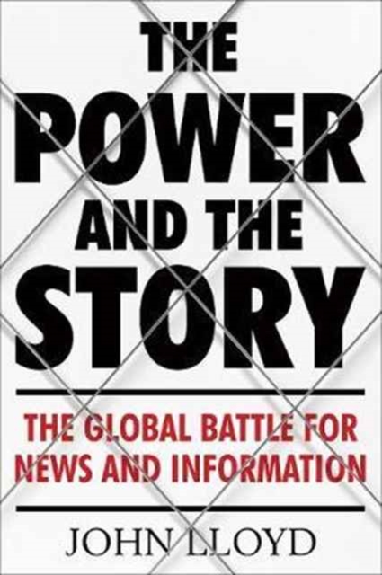 The Power and the Story : The Global Battle for News and Information, Hardback Book