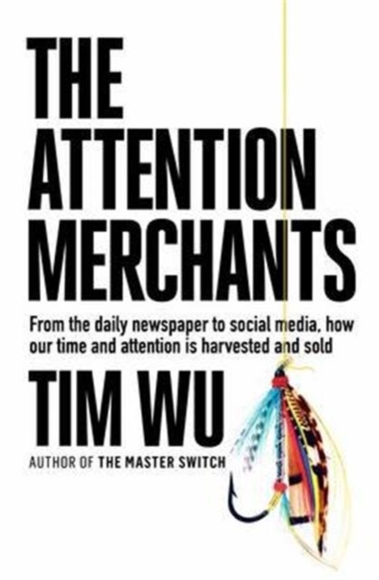 The Attention Merchants : How Our Time and Attention Are Gathered and Sold, Hardback Book