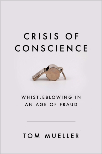 Crisis of Conscience : Whistleblowing in an Age of Fraud, Hardback Book