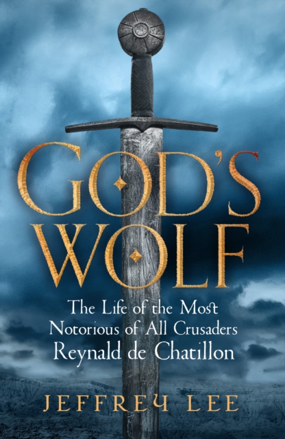 God's Wolf : The Life of the Most Notorious of All Crusaders: Reynald de Chatillon, Hardback Book