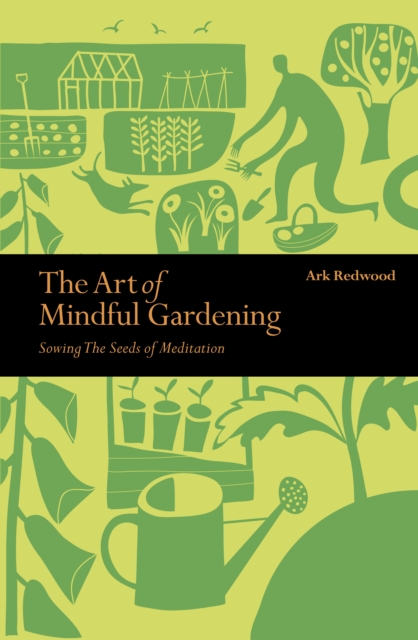 The Art of Mindful Gardening : Sowing the Seeds of Meditation, Paperback / softback Book