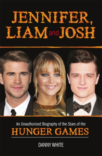 Jennifer, Liam and Josh : An Unauthorized Biography of the Stars of The Hunger Games, Hardback Book