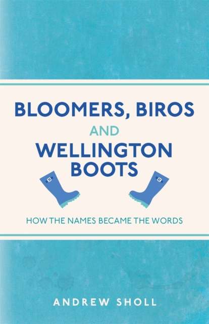 Bloomers, Biros and Wellington Boots : How the Names Became the Words, Paperback / softback Book