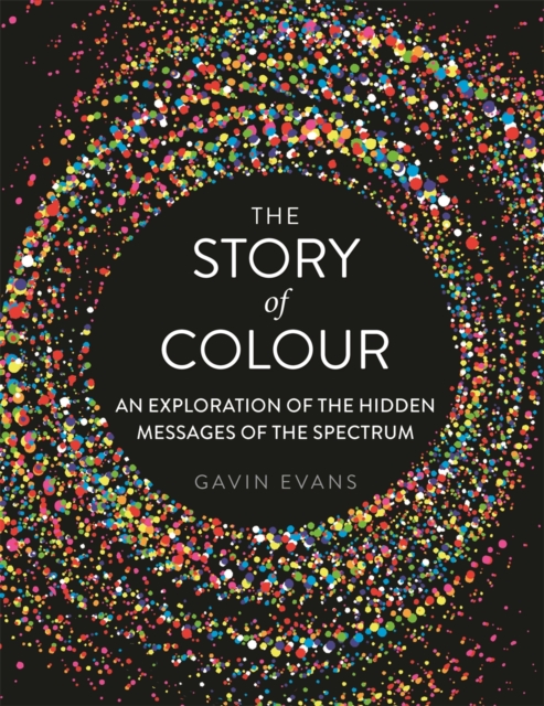 The Story of Colour : An Exploration of the Hidden Messages of the Spectrum, Hardback Book