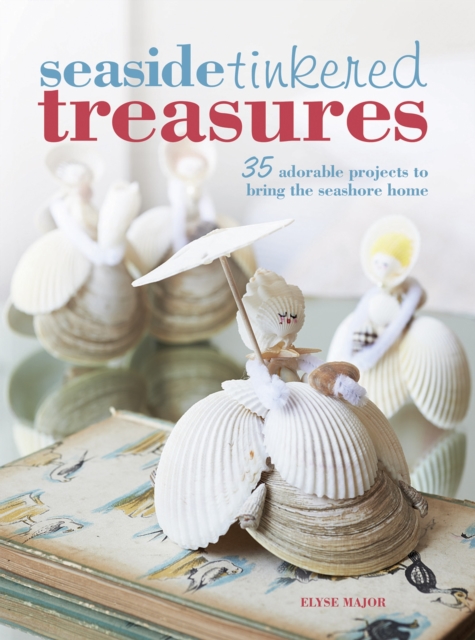 Seaside Tinkered Treasures : 35 Adorable Projects to Bring the Seashore Home, Paperback / softback Book