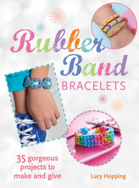 Rubber Band Bracelets : 35 Gorgeous Projects to Make and Give, Paperback Book