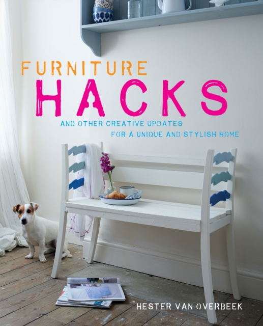 Furniture Hacks : Over 20 Step-by-Step Projects for a Unique and Stylish Home, Hardback Book