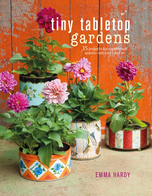Tiny Tabletop Gardens : 35 Projects for Super-Small Spaces-Outdoors and in, Hardback Book