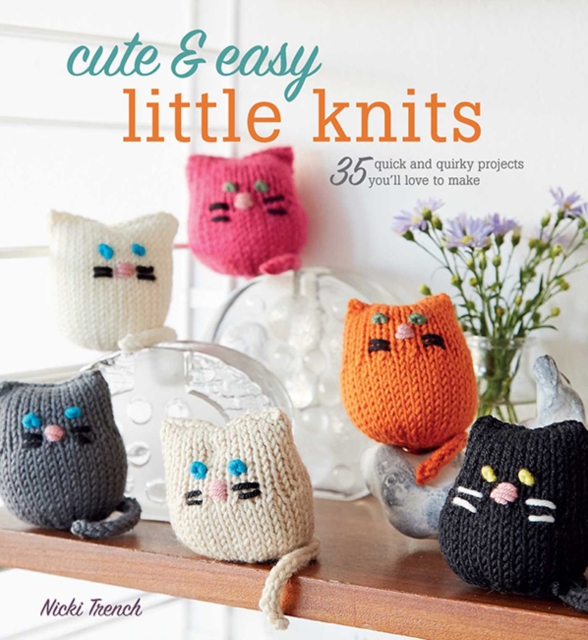 Cute & Easy Little Knits : 35 Quick and Quirky Projects You'Ll Love to Make, Paperback / softback Book