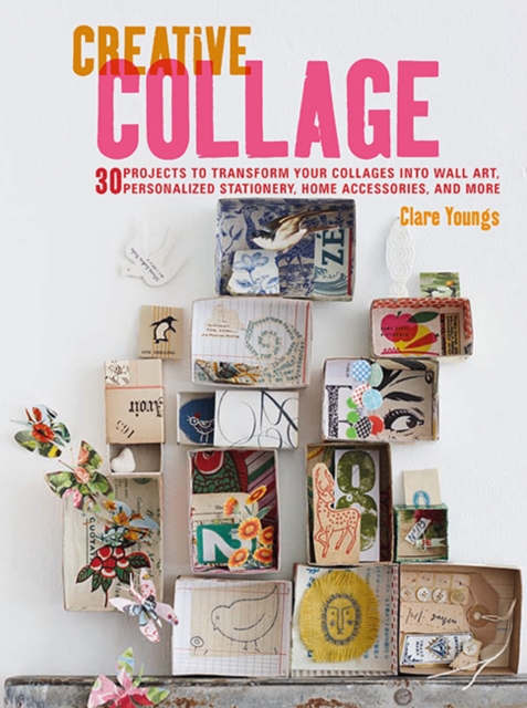Creative Collage : 30 Projects to Transform Your Collages into Wall Art, Personalized Stationery, Home Accessories, and More, Paperback / softback Book