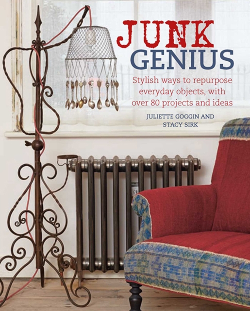 Junk Genius : Stylish Ways to Repurpose Everyday Objects, with Over 80 Projects and Ideas, Hardback Book
