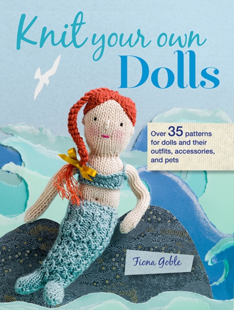 Knit Your Own Dolls : Over 35 Patterns for Dolls and Their Outfits, Accessories, and Pets, Paperback / softback Book