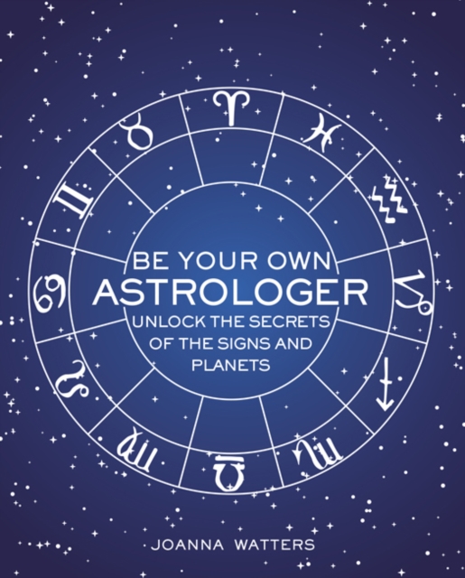Be Your Own Astrologer : Unlock the Secrets of the Signs and Planets, Hardback Book