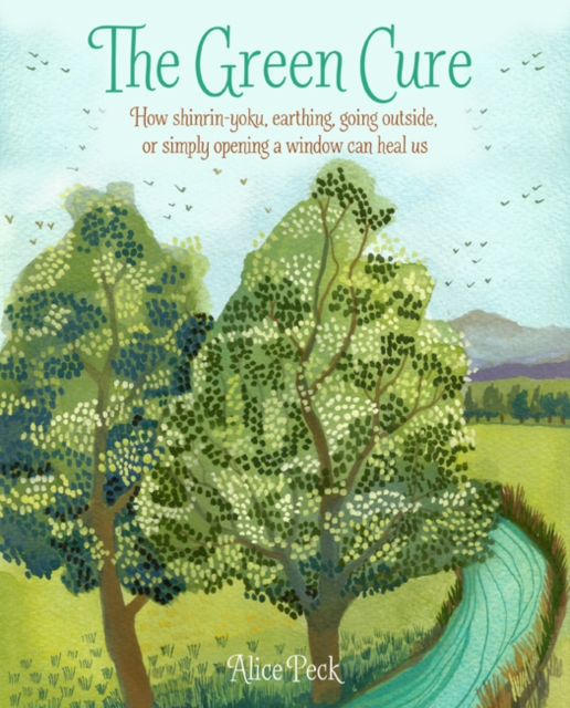 The Green Cure : How Shinrin-Yoku, Earthing, Going Outside, or Simply Opening a Window Can Heal Us, Paperback / softback Book