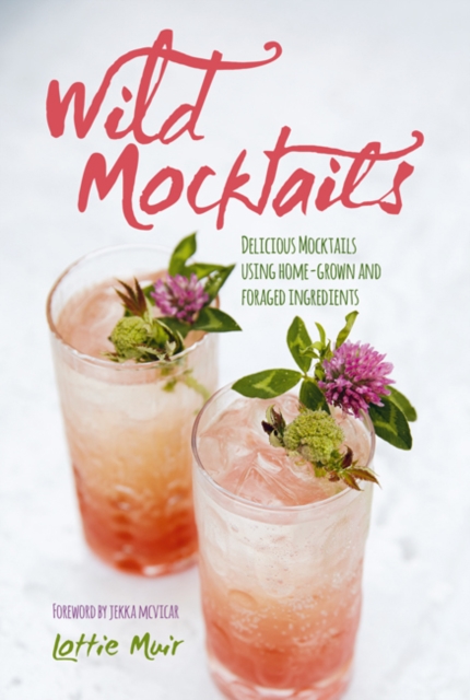 Wild Mocktails : Delicious Mocktails Using Home-Grown and Foraged Ingredients, Hardback Book